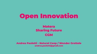 Open Innovation
Matera
Sharing Future
CGM
Andrea Paoletti - Netural Coop / Wonder Grottole
andrea.paoletti@gmail.com
 