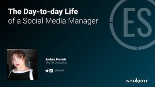 The Day-to-day Life
of a Social Media Manager
Andrea Parrish
TinyTall Consulting
@tinytall
 