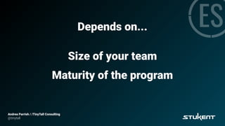 Depends on...
Andrea Parrish / /TinyTall Consulting
@tinytall
Size of your team
Maturity of the program
 