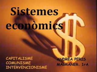 Sistemes
    econòmics

•
    CAPITALISME        ANDREA PERIS
•
    COMUNISME          MAGRANER. 1rA
•
    INTERVENCIONISME
 