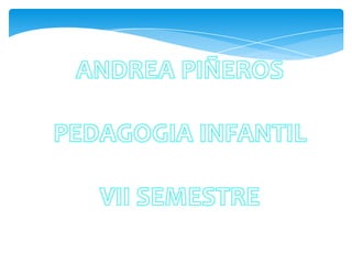 ANDREA PIÑEROS PEDAGOGIA INFANTIL VII SEMESTRE 