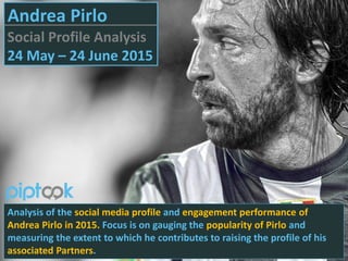 Analysis of the social media profile and engagement performance of
Andrea Pirlo in 2015. Focus is on gauging the popularity of Pirlo and
measuring the extent to which he contributes to raising the profile of his
associated Partners.
Andrea Pirlo
Social Profile Analysis
24 May – 24 June 2015
 