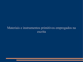 Materiais e instrumentos primitivos empregados na 
escrita 
 