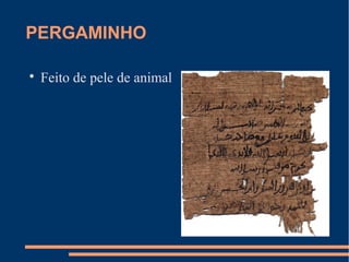 PERGAMINHO 
 Feito de pele de animal 
 