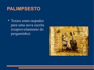 PALIMPSESTO 
 Textos eram raspados 
para uma nova escrita 
(reaproveitamento do 
pergaminho) 
 