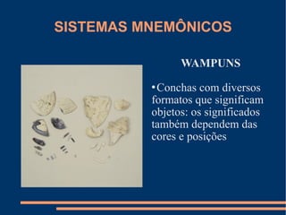 SISTEMAS MNEMÔNICOS 
WAMPUNS 
Conchas com diversos 
formatos que significam 
objetos: os significados 
também dependem das 
cores e posições 
 