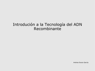 Andrea Souto García Introdución a la Tecnología del ADN Recombinante 