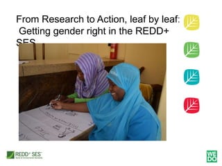 From Research to Action, leaf by leaf:
Getting gender right in the REDD+
SES
 