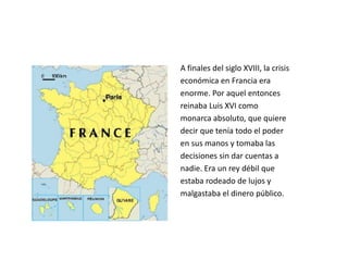 A finales del siglo XVIII, la crisis
económica en Francia era
enorme. Por aquel entonces
reinaba Luis XVI como
monarca abs...