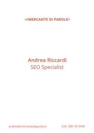 Andrea Riccardi
SEO Specialist
andrea@mercantediparole.it Cell. 338 1813445
</MERCANTE DI PAROLE>
 