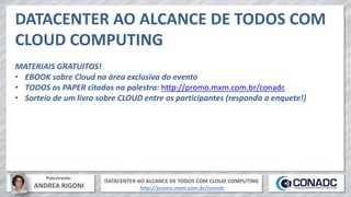 DATACENTER AO ALCANCE DE TODOS COM CLOUD COMPUTING
http://promo.mxm.com.br/conadc
Palestrante:
ANDREA RIGONI
DATACENTER AO ALCANCE DE TODOS COM
CLOUD COMPUTING
MATERIAIS GRATUITOS!
• EBOOK sobre Cloud na área exclusiva do evento
• TODOS os PAPER citados na palestra: http://promo.mxm.com.br/conadc
• Sorteio de um livro sobre CLOUD entre os participantes (responda a enquete!)
 