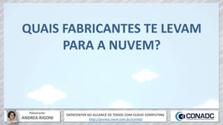 DATACENTER AO ALCANCE DE TODOS COM CLOUD COMPUTING
http://promo.mxm.com.br/conadc
Palestrante:
ANDREA RIGONI
QUAIS FABRICANTES TE LEVAM
PARA A NUVEM?
 