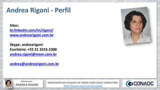 DATACENTER AO ALCANCE DE TODOS COM CLOUD COMPUTING
http://promo.mxm.com.br/conadc
Palestrante:
ANDREA RIGONI
Andrea Rigoni - Perfil
Sites:
br.linkedin.com/in/rigoni/
www.andrearigoni.com.br
Skype: andrearigoni
Escritório: +55 21 3233-2300
andrea.rigoni@mxm.com.br
andrea@andrearigoni.com.br
 