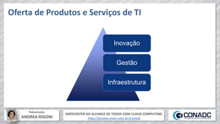 DATACENTER AO ALCANCE DE TODOS COM CLOUD COMPUTING
http://promo.mxm.com.br/conadc
Palestrante:
ANDREA RIGONI
Oferta de Produtos e Serviços de TI
Inovação
Gestão
Infraestrutura
 