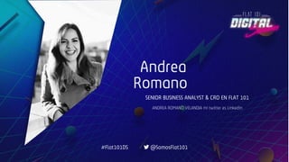 Andrea
Romano
SENIOR BUSINESS ANALYST & CRO EN FLAT 101
ANDREA ROMANO VELANDIA mi twitter es Linkedin
#Flat101DS @SomosFlat101
 