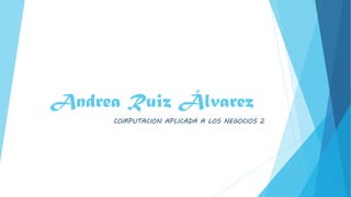 Andrea Ruiz Álvarez
COMPUTACION APLICADA A LOS NEGOCIOS 2
 