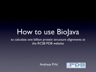 How to use BioJava
to calculate one billion protein structure alignments at
                the RCSB PDB website




                     Andreas Prlić
 