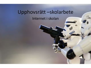 Upphovsrätt –skolarbete
      Internet i skolan
 