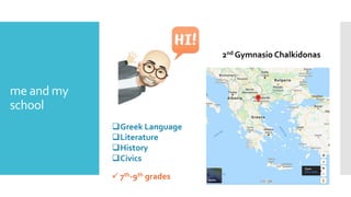 me and my
school
Greek Language
Literature
History
Civics
 7th-9th grades
2nd Gymnasio Chalkidonas
 