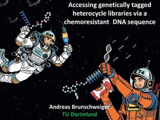 Andreas Brunschweiger
TU Dortmund
Accessing genetically tagged
heterocycle libraries via a
chemoresistant DNA sequence
 