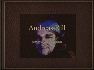 Andreas Rill
 een gewone soldaat
 