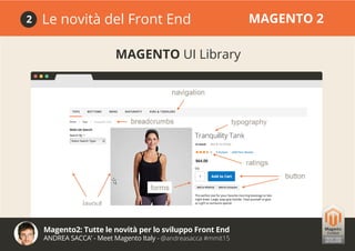 Magento2: Tutte le novità per lo sviluppo Front End
ANDREA SACCA’ - Meet Magento Italy - @andreasacca #mmit15
Le novità del Front End MAGENTO 22
MAGENTO UI Library
 