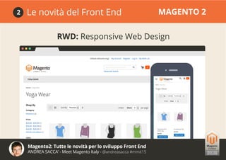 Magento2: Tutte le novità per lo sviluppo Front End
ANDREA SACCA’ - Meet Magento Italy - @andreasacca #mmit15
RWD: Responsive Web Design
Le novità del Front End MAGENTO 22
 
