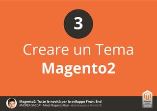 Magento2: Tutte le novità per lo sviluppo Front End
ANDREA SACCA’ - Meet Magento Italy - @andreasacca #mmit15
Creare un Tema
Magento2
3
 
