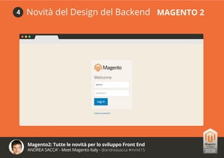 Magento2: Tutte le novità per lo sviluppo Front End
ANDREA SACCA’ - Meet Magento Italy - @andreasacca #mmit15
Novità del Design del Backend MAGENTO 24
 