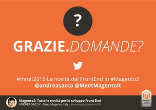 Magento2: Tutte le novità per lo sviluppo Front End
ANDREA SACCA’ - Meet Magento Italy - @andreasacca #mmit15
GRAZIE.DOMANDE?

#mmit2015 Le novità del FrontEnd in #Magento2
@andreasacca @MeetMagentoIt
?
 