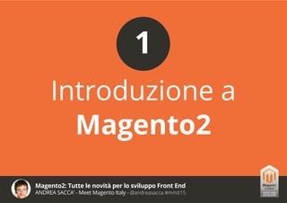Magento2: Tutte le novità per lo sviluppo Front End
ANDREA SACCA’ - Meet Magento Italy - @andreasacca #mmit15
Introduzione a
Magento2
1
 