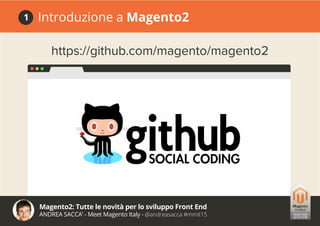 Magento2: Tutte le novità per lo sviluppo Front End
ANDREA SACCA’ - Meet Magento Italy - @andreasacca #mmit15
Introduzione a Magento21
https://github.com/magento/magento2
 