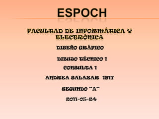 Espoch Facultad de informática y electrónica DISEÑO GRÁFICO  DIBUJO TÉCNICO 1 CONSULTA 1 ANDREASALAZAR  1917 SEGUNDO “A’’ 2011-05-24 