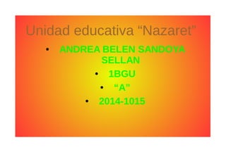 Unidad educativa “Nazaret” 
● ANDREA BELEN SANDOYA 
SELLAN 
● 1BGU 
● “A” 
● 2014-1015 
 