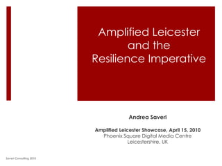 Amplified Leicester and the Resilience Imperative Andrea Saveri Amplified Leicester Showcase, April 15, 2010 Phoenix Square Digital Media Centre  Leicestershire, UK Saveri Consulting 2010 