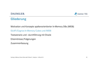 Gliederung
Motivation und Konzepte spaltenorientierter In-Memory DBs (IMDB)
OLAP/Cognos In-Memory Cubes und IMDB
Testszenario und –durchführung mit Oracle
Erkenntnisse/Folgerungen
Zusammenfassung
20Caching: In-Memory Column Store oder BI Server? | Analytics | 18-Nov-2015
 