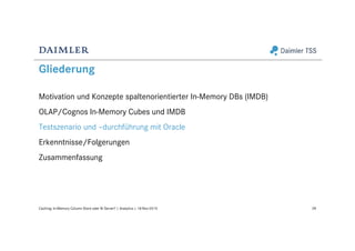 Gliederung
Motivation und Konzepte spaltenorientierter In-Memory DBs (IMDB)
OLAP/Cognos In-Memory Cubes und IMDB
Testszenario und –durchführung mit Oracle
Erkenntnisse/Folgerungen
Zusammenfassung
28Caching: In-Memory Column Store oder BI Server? | Analytics | 18-Nov-2015
 