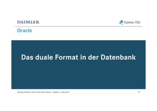 Oracle
Das duale Format in der Datenbank
70Caching: In-Memory Column Store oder BI Server? | Analytics | 18-Nov-2015
 