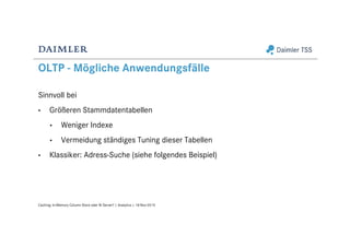 OLTP - Mögliche Anwendungsfälle
Sinnvoll bei
• Größeren Stammdatentabellen
• Weniger Indexe
• Vermeidung ständiges Tuning dieser Tabellen
• Klassiker: Adress-Suche (siehe folgendes Beispiel)
Caching: In-Memory Column Store oder BI Server? | Analytics | 18-Nov-2015
 
