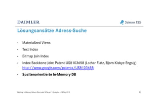 Lösungsansätze Adress-Suche
• Materialized Views
• Text Index
• Bitmap Join Index
• Index Backbone Join: Patent US8103658 (Lothar Flatz, Bjorn Kisbye Engsig)
http://www.google.com/patents/US8103658
• Spaltenorientierte In-Memory DB
80Caching: In-Memory Column Store oder BI Server? | Analytics | 18-Nov-2015
 