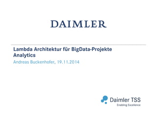 Abteilung / Bereich / Datum (Tag.Monat.Jahr)
Lambda Architektur für BigData-Projekte
Analytics
Andreas Buckenhofer, 19.11.2014
 