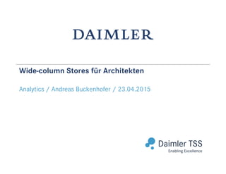 Abteilung / Bereich / Datum (Tag.Monat.Jahr)
Wide-column Stores für Architekten
Analytics / Andreas Buckenhofer / 23.04.2015
 
