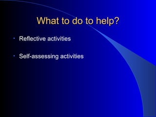 What to do to help? Reflective activities Self-assessing activities 