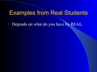 Examples from Real Students Depends on what do you have by REAL. 