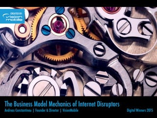 Copyright VisionMobile 2015
Updated: 25 October 2015
The Business Model Mechanics of Internet Disruptors
Andreas Constantinou | Founder & Director | VisionMobile 
 
 
 Digital Winners 2015
 