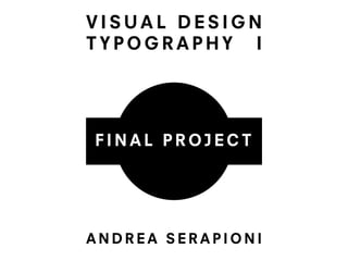 VISUAL DESIGN
TYPOGRAPHY I




FINAL PROJECT




ANDREA SERAPIONI
 