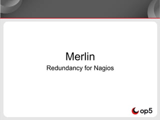 Merlin
Redundancy for Nagios
 