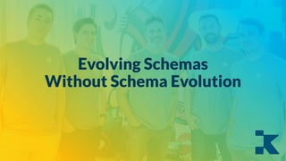 Evolving Schemas
Without Schema Evolution
 