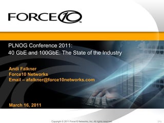[ 1 ]Copyright © 2011 Force10 Networks, Inc. All rights reserved.
PLNOG Conference 2011:
40 GbE and 100GbE: The State of the Industry
Andi Falkner
Force10 Networks
Email – afalkner@force10networks.com
March 16, 2011
 