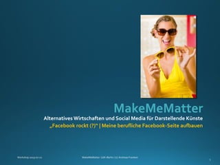 MakeMeMatter
Alternatives Wirtschaften und Social Media für Darstellende Künste
„Facebook rockt (?)“ | Meine berufliche Facebook-Seite aufbauen
1
 